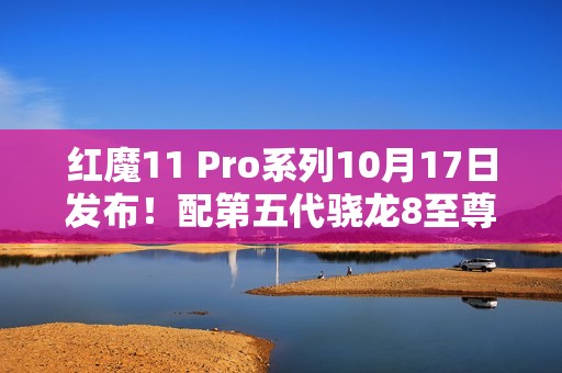 红魔11 Pro系列10月17日发布！配第五代骁龙8至尊版