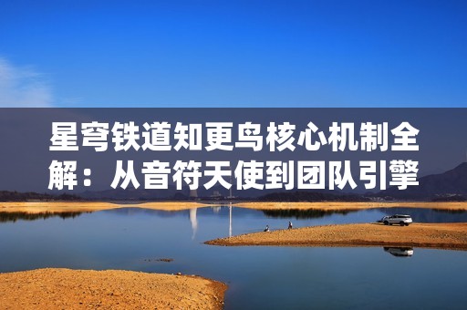 星穹铁道知更鸟核心机制全解：从音符天使到团队引擎