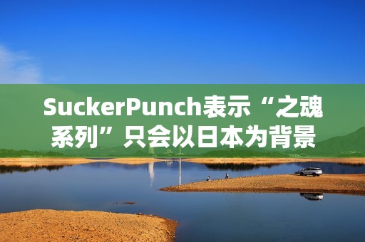 SuckerPunch表示“之魂系列”只会以日本为背景