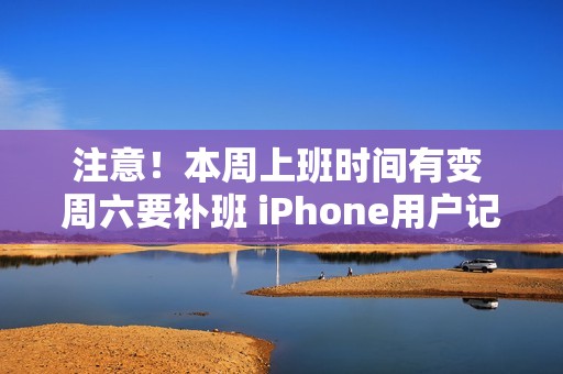 注意！本周上班时间有变 周六要补班 iPhone用户记得定闹钟