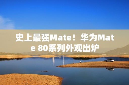 史上最强Mate！华为Mate 80系列外观出炉
