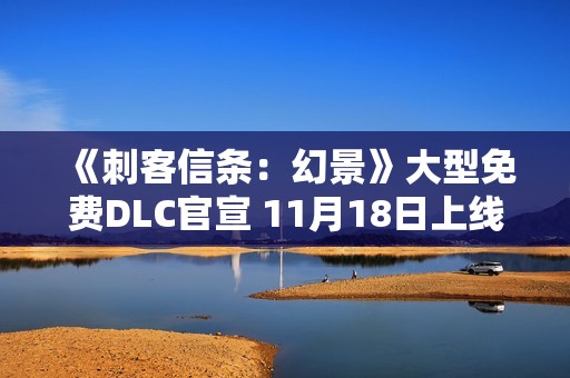 《刺客信条：幻景》大型免费DLC官宣 11月18日上线
