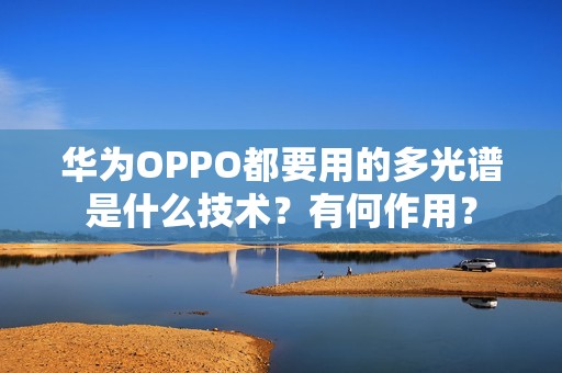 华为OPPO都要用的多光谱是什么技术？有何作用？
