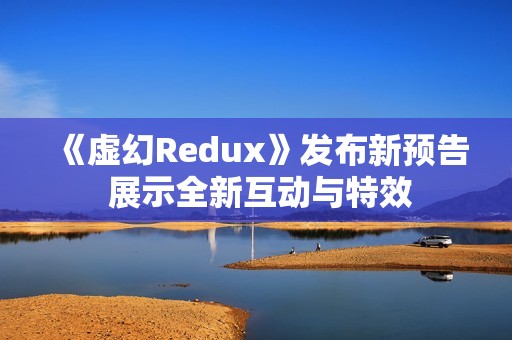 《虚幻Redux》发布新预告 展示全新互动与特效