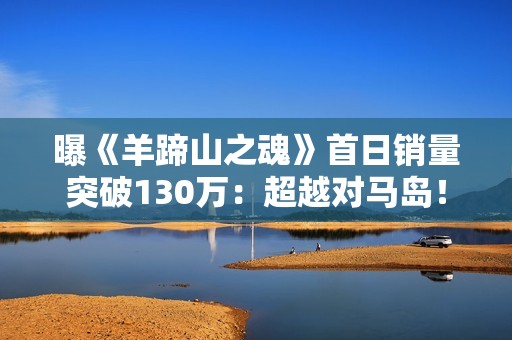 曝《羊蹄山之魂》首日销量突破130万：超越对马岛！