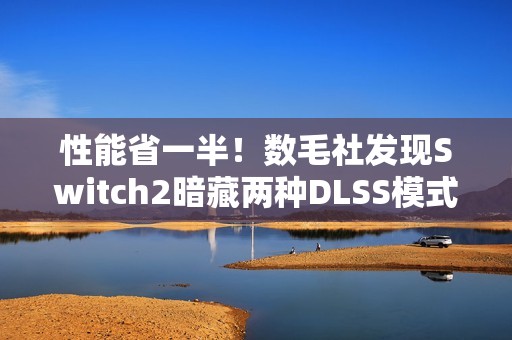 性能省一半！数毛社发现Switch2暗藏两种DLSS模式