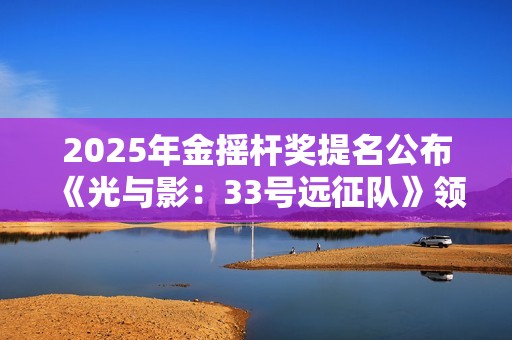 2025年金摇杆奖提名公布 《光与影：33号远征队》领跑全场