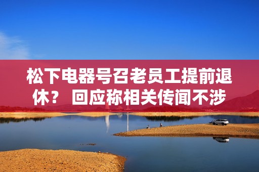 松下电器号召老员工提前退休？ 回应称相关传闻不涉及中国