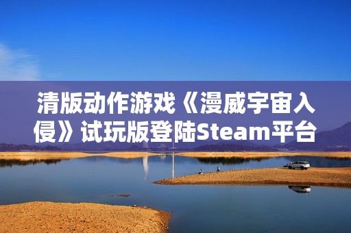 清版动作游戏《漫威宇宙入侵》试玩版登陆Steam平台
