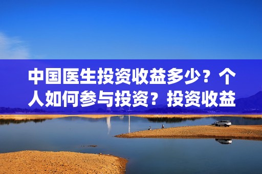 中国医生投资收益多少？个人如何参与投资？投资收益多少？(中国医生投资成本)
