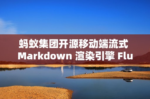蚂蚁集团开源移动端流式 Markdown 渲染引擎 FluidMarkdown