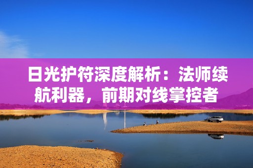 日光护符深度解析：法师续航利器，前期对线掌控者