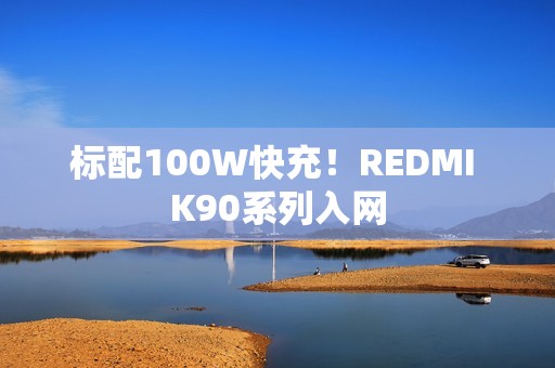标配100W快充！REDMI K90系列入网