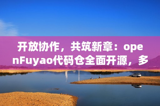 开放协作，共筑新章：openFuyao代码仓全面开源，多样化算力集群软件开源生态开启新篇