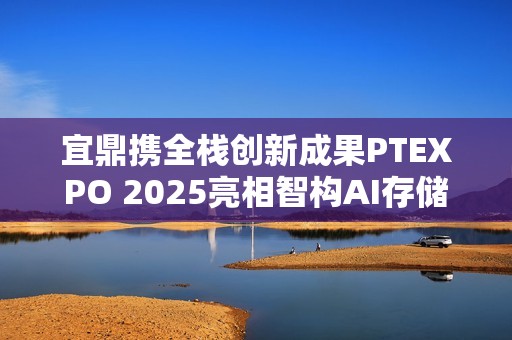 宜鼎携全栈创新成果PTEXPO 2025亮相智构AI存储新生态