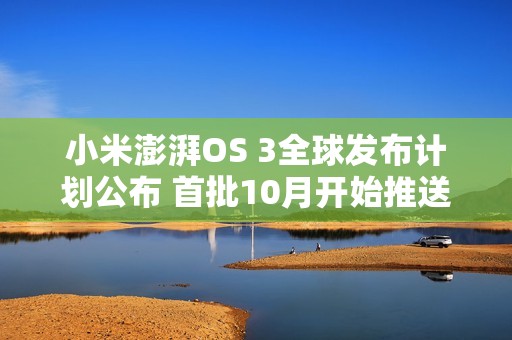 小米澎湃OS 3全球发布计划公布 首批10月开始推送