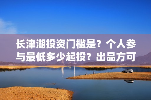 长津湖投资门槛是？个人参与最低多少起投？出品方可靠吗？(长津湖投资13亿多少能回本)