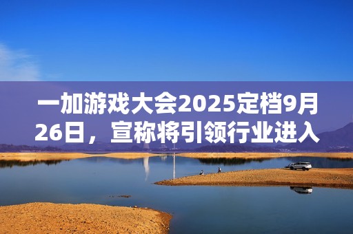 一加游戏大会2025定档9月26日，宣称将引领行业进入“超高帧时代”