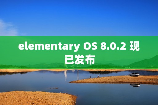 elementary OS 8.0.2 现已发布