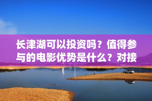 长津湖可以投资吗？值得参与的电影优势是什么？对接哪个公司更好？(长津湖投资方及投资比例)