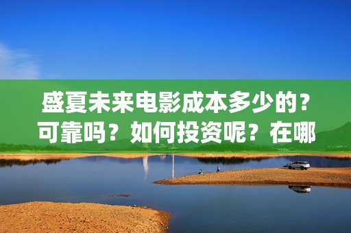 盛夏未来电影成本多少的？可靠吗？如何投资呢？在哪投资？(电影盛夏未来片长90分钟)