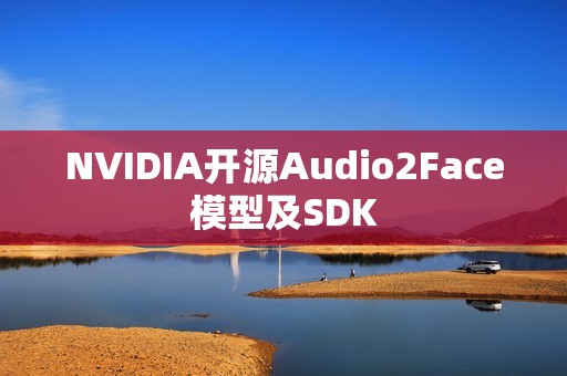 NVIDIA开源Audio2Face模型及SDK