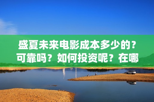盛夏未来电影成本多少的？可靠吗？如何投资呢？在哪投资？(盛夏未来电影导演)