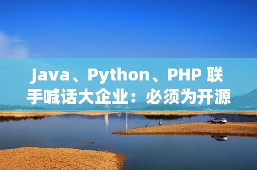 Java、Python、PHP 联手喊话大企业：必须为开源基础设施买单