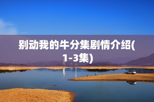 别动我的牛分集剧情介绍(1-3集)