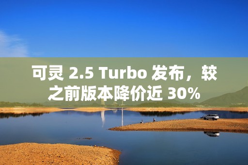 可灵 2.5 Turbo 发布，较之前版本降价近 30%