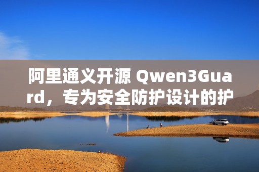 阿里通义开源 Qwen3Guard，专为安全防护设计的护栏模型
