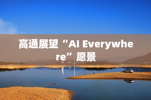 高通展望“AI Everywhere”愿景