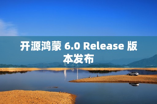 开源鸿蒙 6.0 Release 版本发布