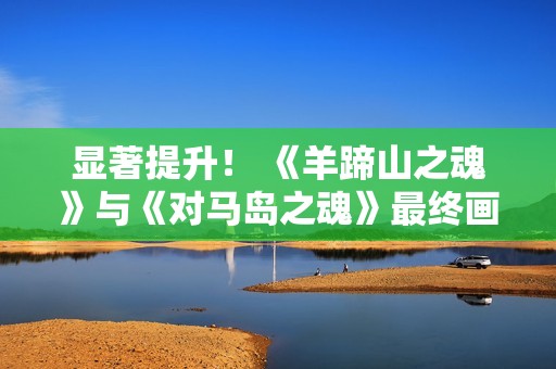 显著提升！ 《羊蹄山之魂》与《对马岛之魂》最终画面对比
