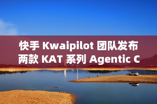快手 Kwaipilot 团队发布两款 KAT 系列 Agentic Coding 大模型