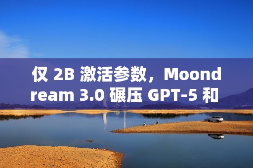 仅 2B 激活参数，Moondream 3.0 碾压 GPT-5 和 Claude 4