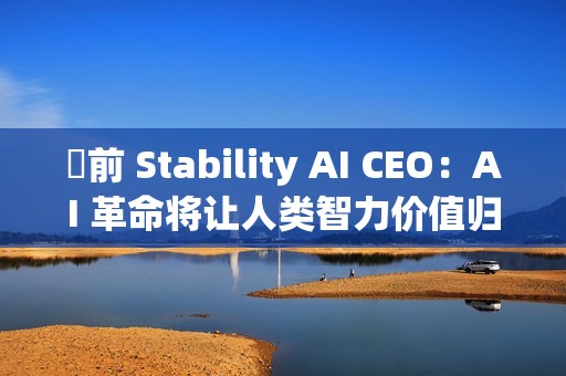 前 Stability AI CEO:AI 革命将让人类智力价值归零,未来 1000 天面临巨变 前 Stability AI CEO:AI 革命将让人类智力价值归零,未来 1000 天面临巨变