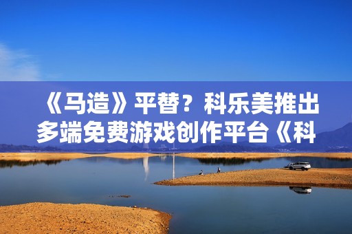 《马造》平替?科乐美推出多端免费游戏创作平台《科乐美世界Craft》 《马造》平替?科乐美推出多端免费游戏创作平台《科乐美世界Craft》