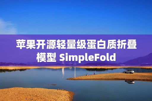 苹果开源轻量级蛋白质折叠模型 SimpleFold