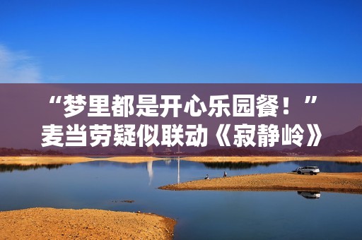 “梦里都是开心乐园餐！” 麦当劳疑似联动《寂静岭》