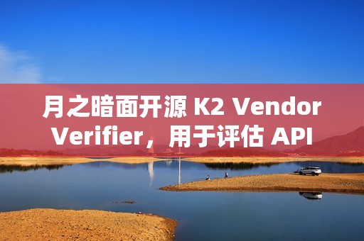 月之暗面开源 K2 Vendor Verifier，用于评估 API 供应商的调用能力
