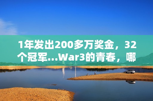 1年发出200多万奖金，32个冠军…War3的青春，哪个瞬间值得你为它发条抖音？