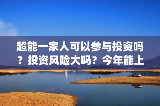 超能一家人可以参与投资吗？投资风险大吗？今年能上映吗？(超能一家人联合出品方)