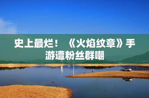 史上最烂！ 《火焰纹章》手游遭粉丝群嘲