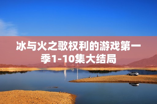 冰与火之歌权利的游戏第一季1-10集大结局