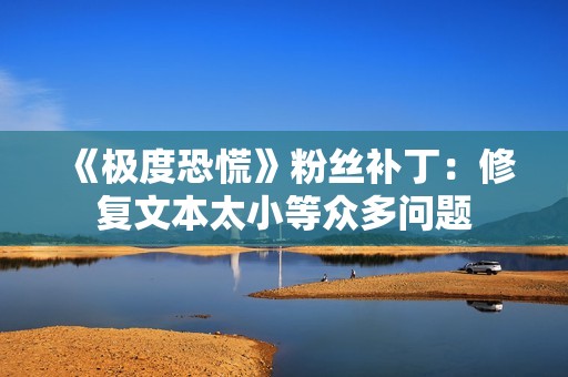 《极度恐慌》粉丝补丁：修复文本太小等众多问题