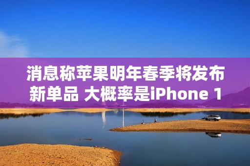 消息称苹果明年春季将发布新单品 大概率是iPhone 17e