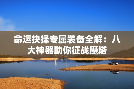 命运抉择专属装备全解：八大神器助你征战魔塔