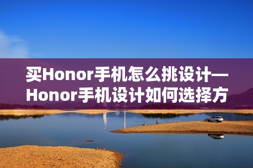 买Honor手机怎么挑设计—Honor手机设计如何选择方法
