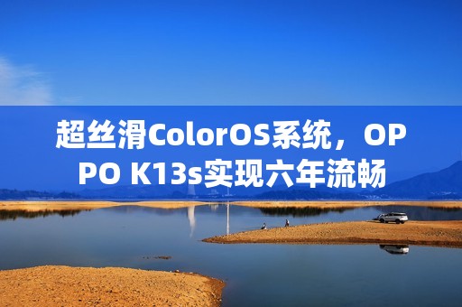超丝滑ColorOS系统，OPPO K13s实现六年流畅